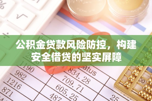 石鼓公积金贷款风险防控，构建安全借贷的坚实屏障