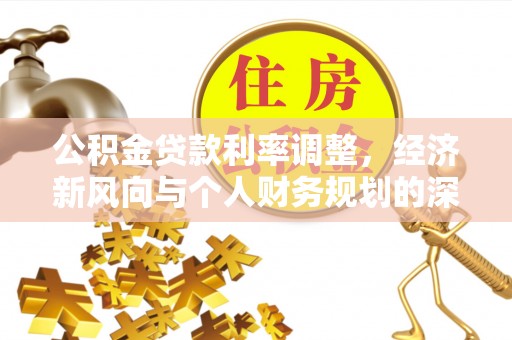 石鼓公积金贷款利率调整，经济新风向与个人财务规划的深远影响