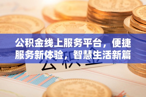 石鼓公积金线上服务平台，便捷服务新体验，智慧生活新篇章
