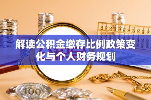 石鼓解读公积金缴存比例政策变化与个人财务规划