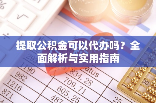 石鼓提取公积金可以代办吗？全面解析与实用指南
