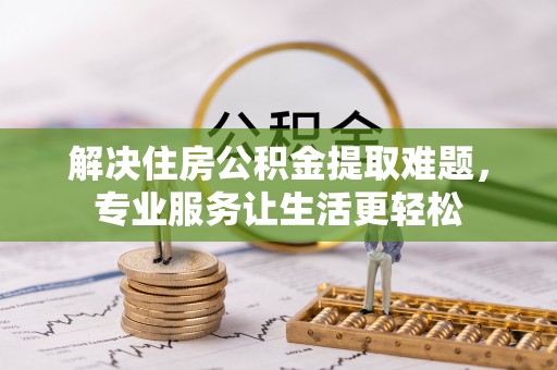 石鼓解决住房公积金提取难题，专业服务让生活更轻松