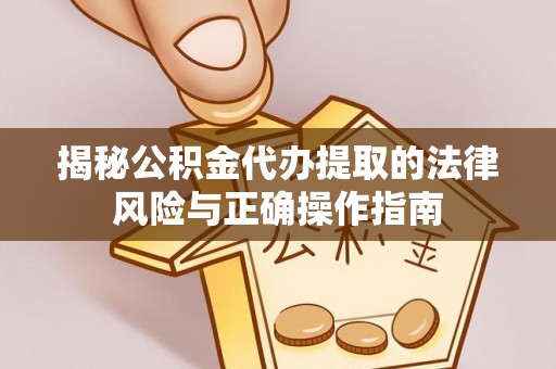 石鼓揭秘公积金代办提取的法律风险与正确操作指南