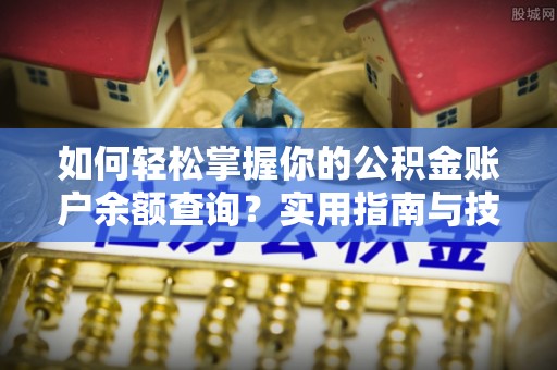 石鼓如何轻松掌握你的公积金账户余额查询？实用指南与技巧