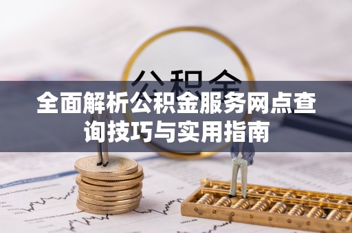 石鼓全面解析公积金服务网点查询技巧与实用指南