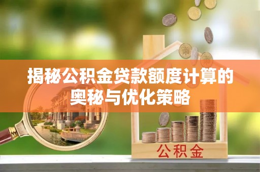 石鼓揭秘公积金贷款额度计算的奥秘与优化策略
