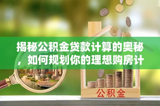 石鼓揭秘公积金贷款计算的奥秘，如何规划你的理想购房计划
