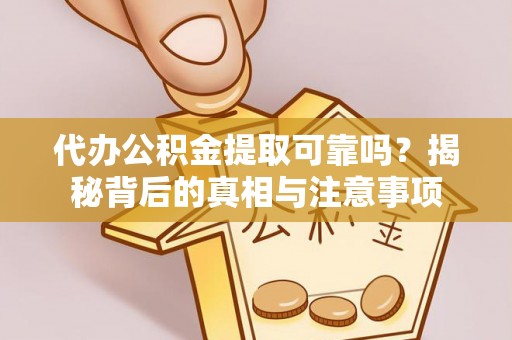 石鼓代办公积金提取可靠吗？揭秘背后的真相与注意事项