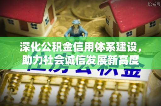 石鼓深化公积金信用体系建设，助力社会诚信发展新高度