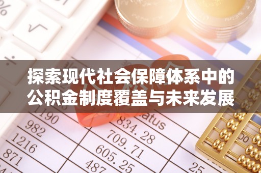 石鼓探索现代社会保障体系中的公积金制度覆盖与未来发展