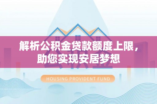 石鼓解析公积金贷款额度上限，助您实现安居梦想