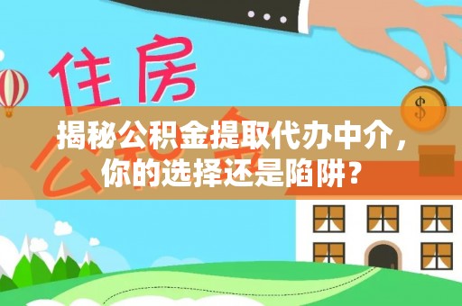 石鼓揭秘公积金提取代办中介，你的选择还是陷阱？