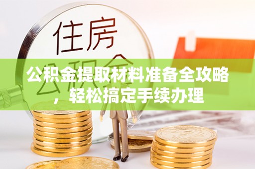 石鼓公积金提取材料准备全攻略，轻松搞定手续办理