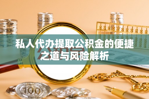 石鼓私人代办提取公积金的便捷之道与风险解析