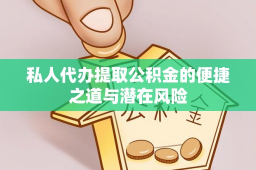 石鼓私人代办提取公积金的便捷之道与潜在风险