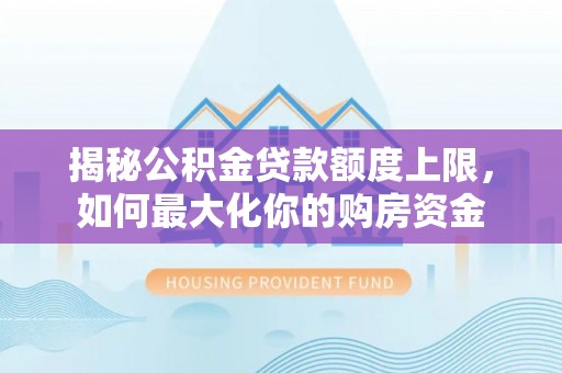 石鼓揭秘公积金贷款额度上限，如何最大化你的购房资金