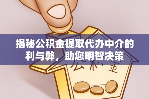 石鼓揭秘公积金提取代办中介的利与弊，助您明智决策