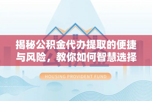 石鼓揭秘公积金代办提取的便捷与风险，教你如何智慧选择