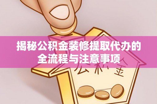 石鼓揭秘公积金装修提取代办的全流程与注意事项