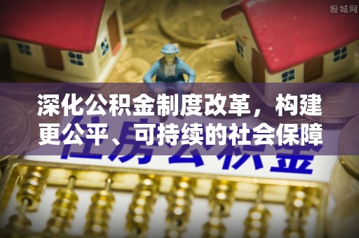 石鼓深化公积金制度改革，构建更公平、可持续的社会保障体系