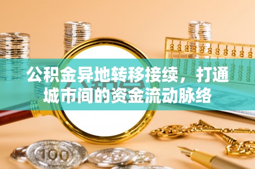 石鼓公积金异地转移接续，打通城市间的资金流动脉络