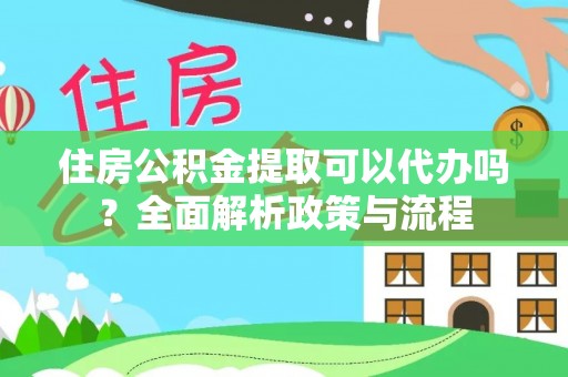 石鼓住房公积金提取可以代办吗？全面解析政策与流程