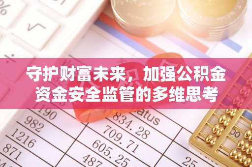 石鼓守护财富未来，加强公积金资金安全监管的多维思考