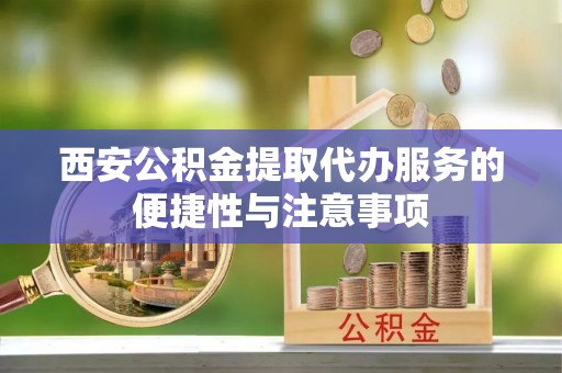 石鼓西安公积金提取代办服务的便捷性与注意事项