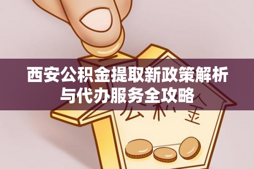 石鼓西安公积金提取新政策解析与代办服务全攻略