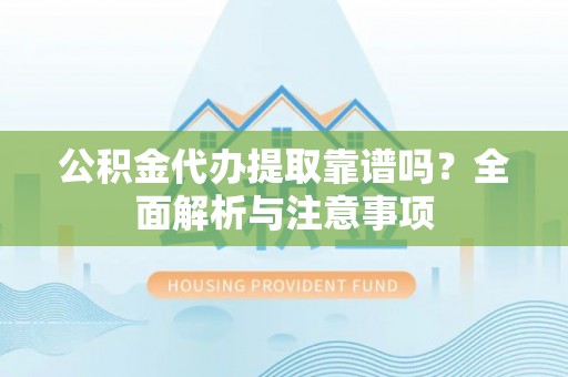 石鼓公积金代办提取靠谱吗？全面解析与注意事项