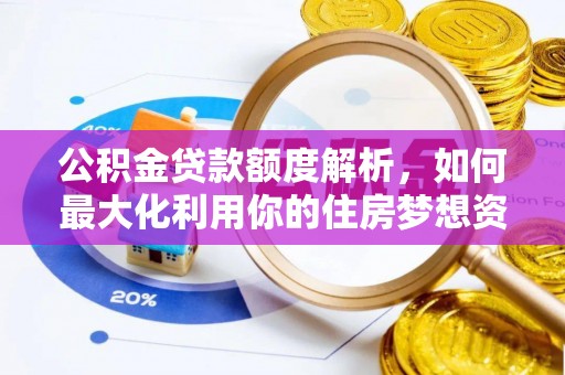 石鼓公积金贷款额度解析，如何最大化利用你的住房梦想资金