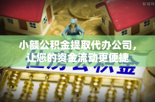 石鼓小额公积金提取代办公司，让您的资金流动更便捷
