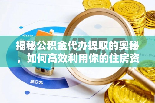 石鼓揭秘公积金代办提取的奥秘，如何高效利用你的住房资金