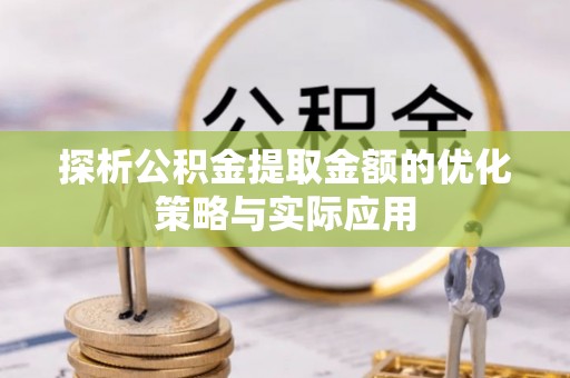 石鼓探析公积金提取金额的优化策略与实际应用