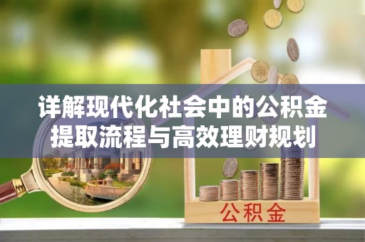 石鼓详解现代化社会中的公积金提取流程与高效理财规划