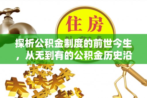 石鼓探析公积金制度的前世今生，从无到有的公积金历史沿革解析