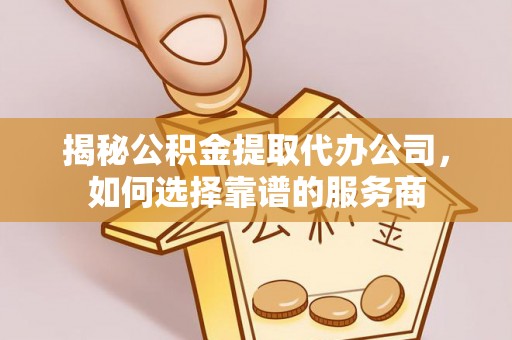 石鼓揭秘公积金提取代办公司，如何选择靠谱的服务商