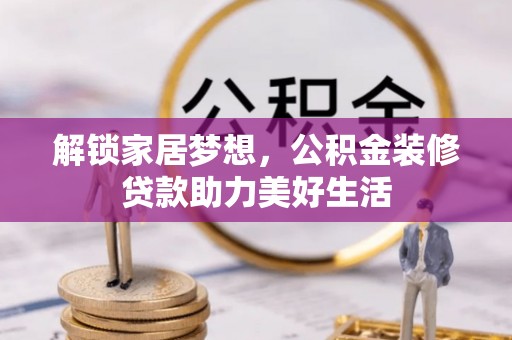 石鼓解锁家居梦想，公积金装修贷款助力美好生活