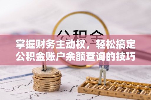 石鼓掌握财务主动权，轻松搞定公积金账户余额查询的技巧与方法