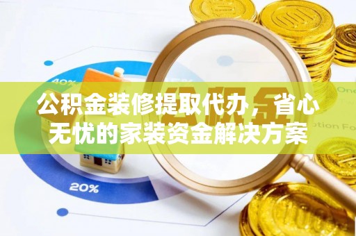 石鼓公积金装修提取代办，省心无忧的家装资金解决方案