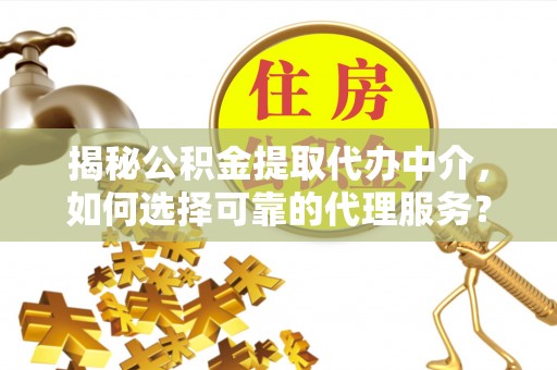 石鼓揭秘公积金提取代办中介，如何选择可靠的代理服务？
