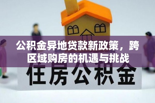 石鼓公积金异地贷款新政策，跨区域购房的机遇与挑战