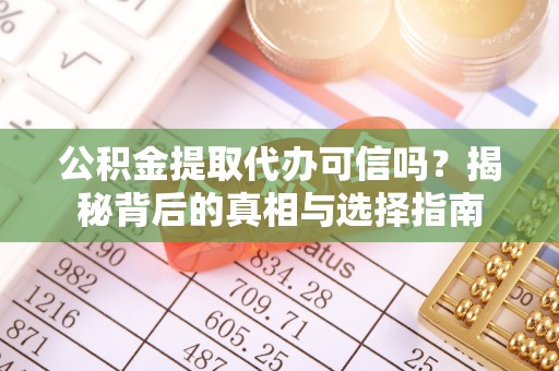 石鼓公积金提取代办可信吗？揭秘背后的真相与选择指南