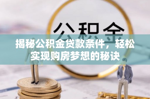 石鼓揭秘公积金贷款条件，轻松实现购房梦想的秘诀