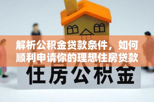 石鼓解析公积金贷款条件，如何顺利申请你的理想住房贷款