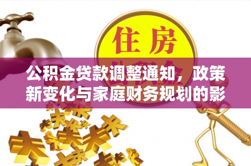 石鼓公积金贷款调整通知，政策新变化与家庭财务规划的影响