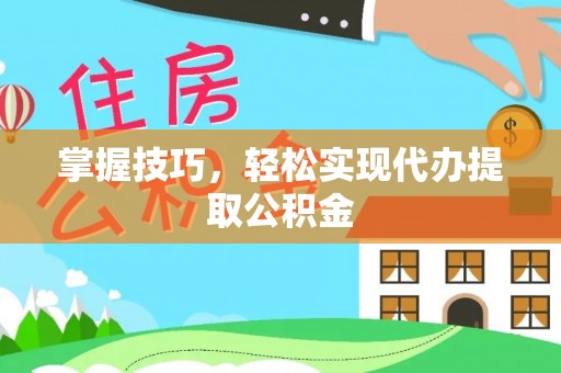 石鼓掌握技巧，轻松实现代办提取公积金