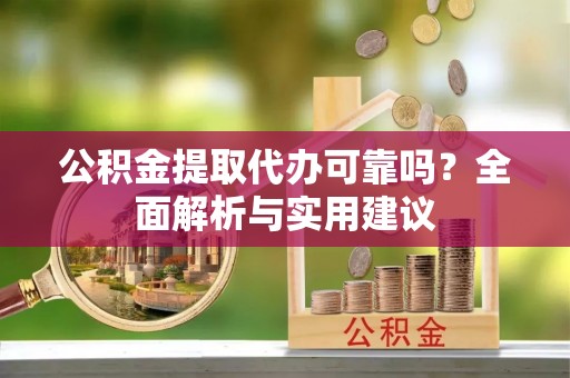 石鼓公积金提取代办可靠吗？全面解析与实用建议