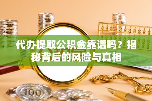 石鼓代办提取公积金靠谱吗？揭秘背后的风险与真相