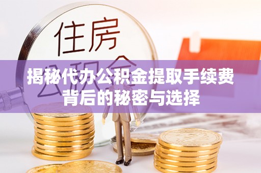 石鼓揭秘代办公积金提取手续费背后的秘密与选择